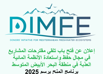 إعلان عن فتح باب تلقي مقترحات المشاريع في مجال حفظ واستعادة الأنظمة المائية العذبة في منطقة البحر الأبيض المتوسط – برنامج المنح برسم 2025